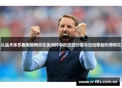 从战术体系看奥斯梅恩在美洲杯中的进攻价值与空间牵制作用研究
