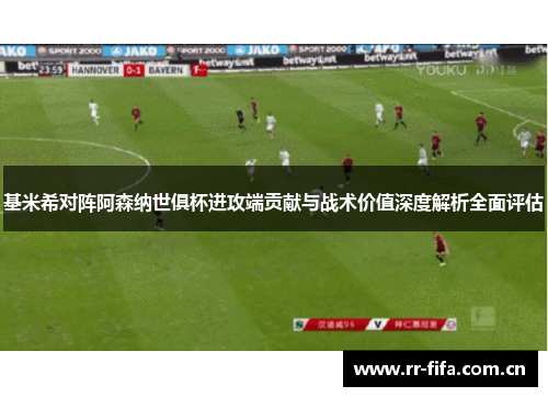 基米希对阵阿森纳世俱杯进攻端贡献与战术价值深度解析全面评估